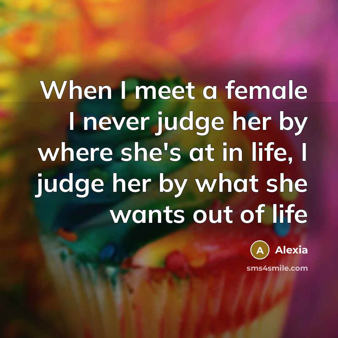 “When I meet a female I never judge her by where she's at in life, I judge her by what she wants out of life” quote by Alexia