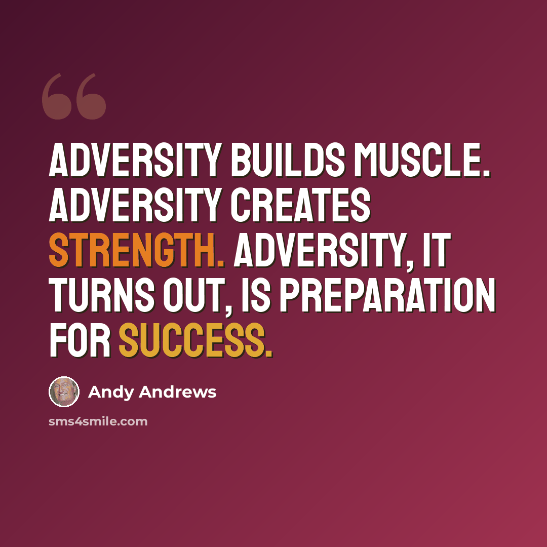 “Adversity builds muscle. Adversity creates strength. Adversity, it turns out, is preparation for success.” quote by Andy Andrews