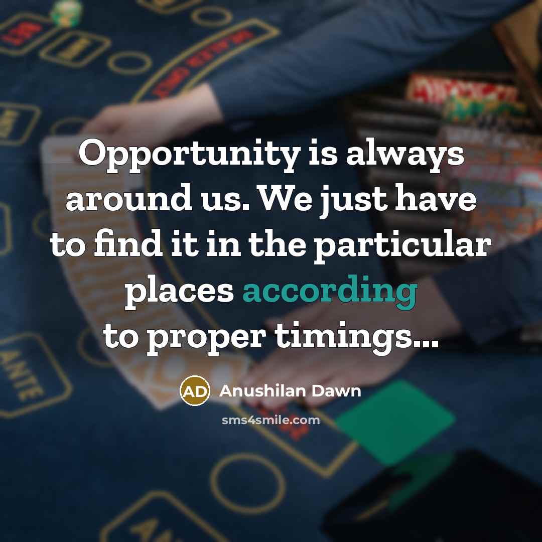 “Opportunity is always around us. We just have to find it in the particular places according to proper timings...” quote by Anushilan Dawn