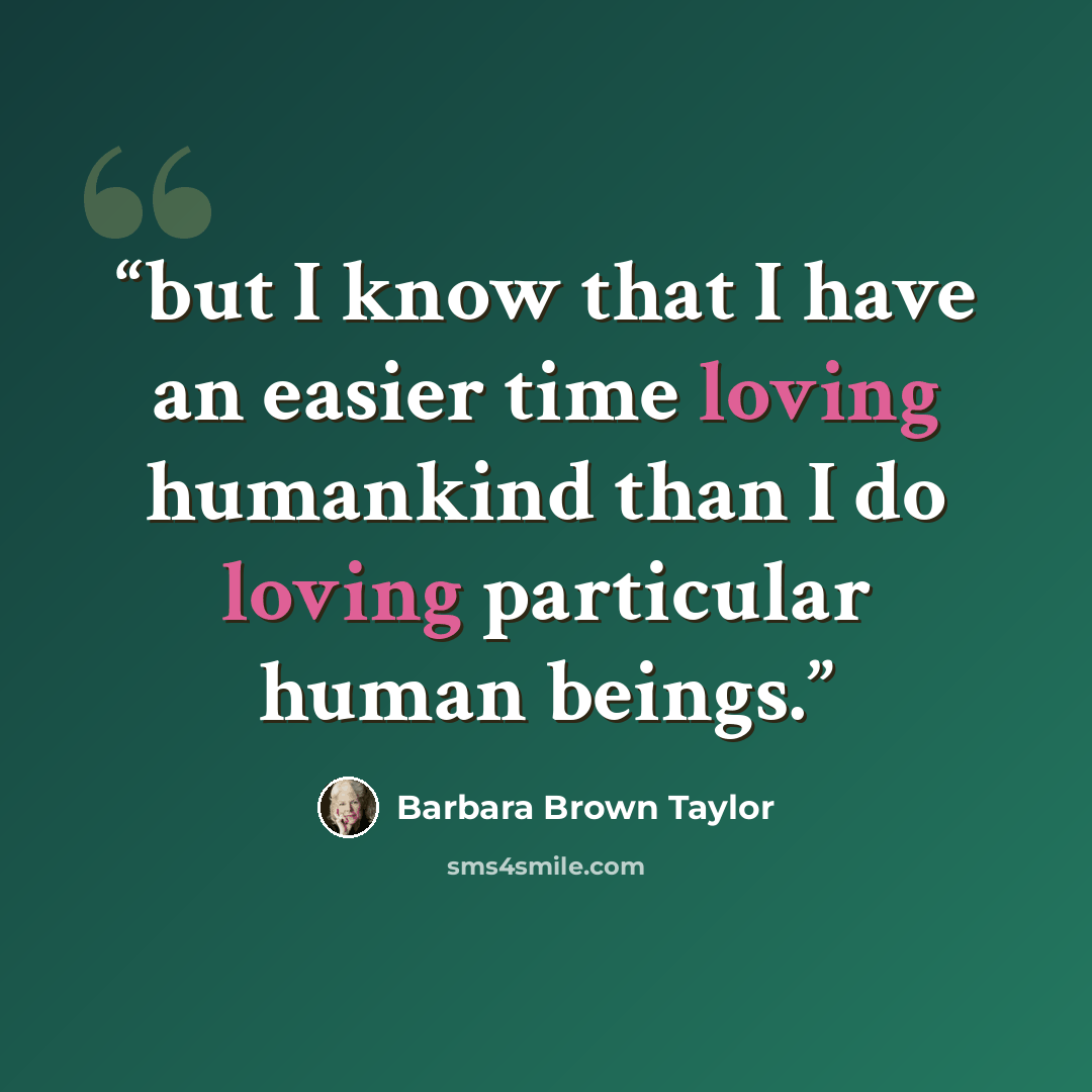 “but I know that I have an easier time loving humankind than I do loving particular human beings.” quote by Barbara Brown Taylor