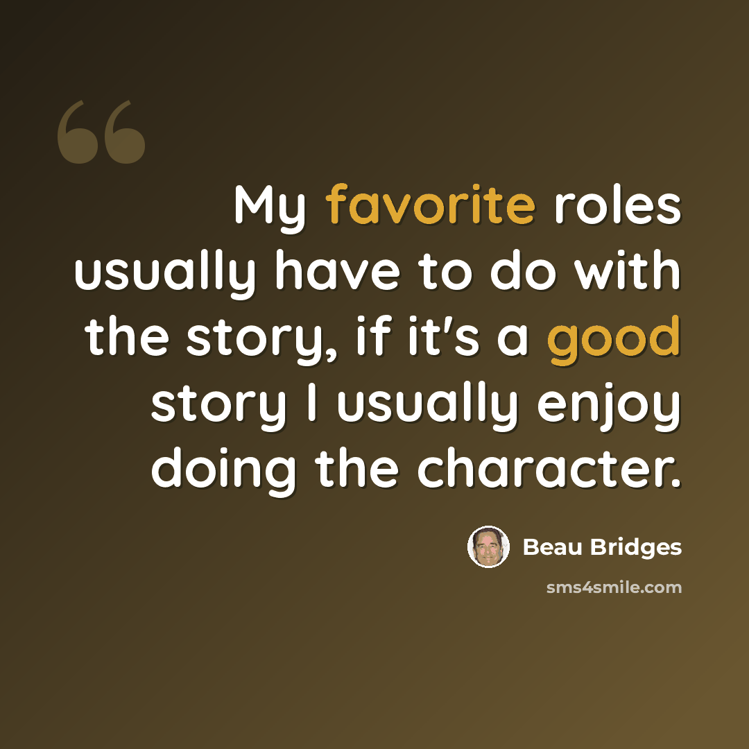 “My favorite roles usually have to do with the story, if it's a good story I usually enjoy doing the character.” quote by Beau Bridges