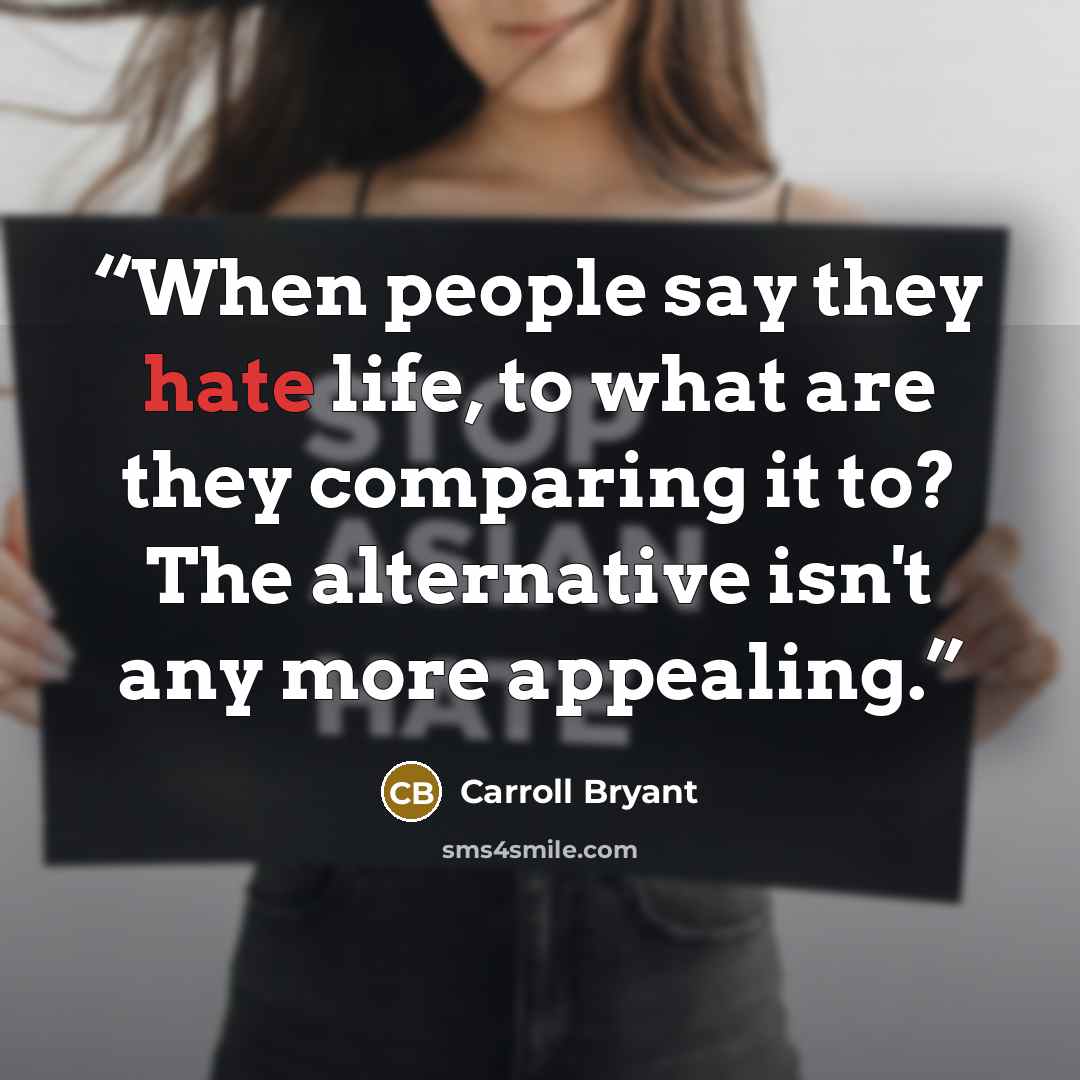 “When people say they hate life, to what are they comparing it to? The alternative isn't any more appealing.” quote by Carroll Bryant