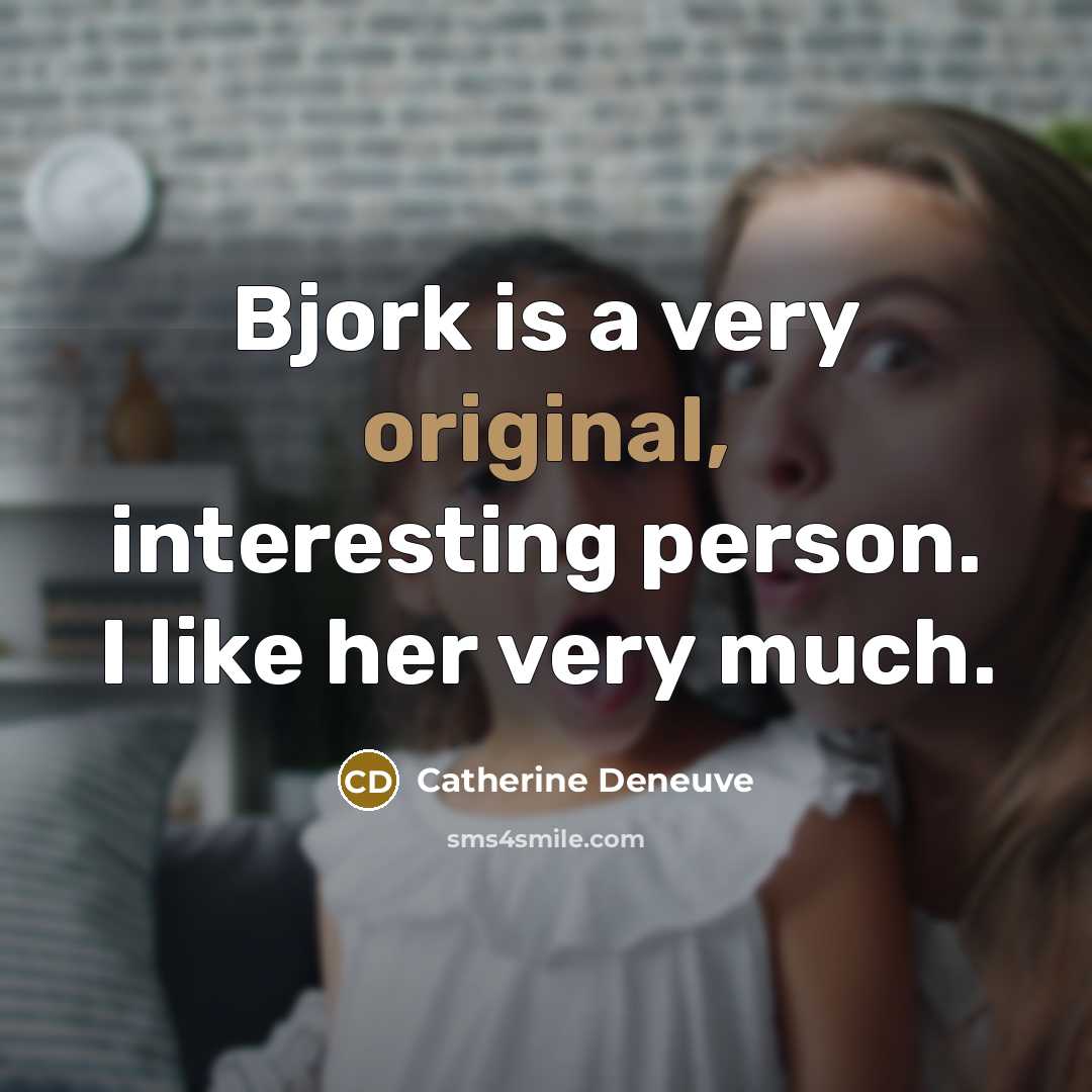 “Bjork is a very original, interesting person. I like her very much.” quote by Catherine Deneuve