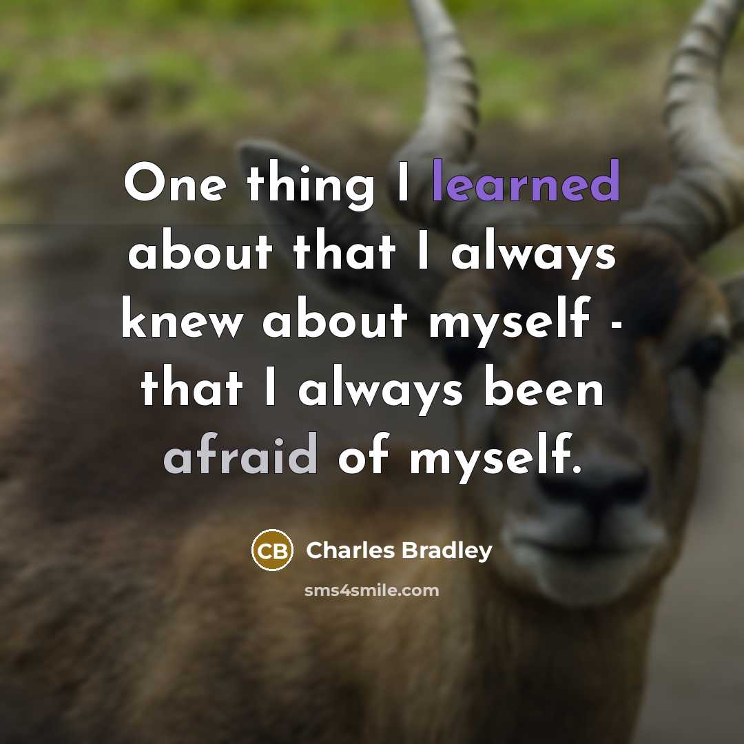 “One thing I learned about that I always knew about myself - that I always been afraid of myself.” quote by Charles Bradley