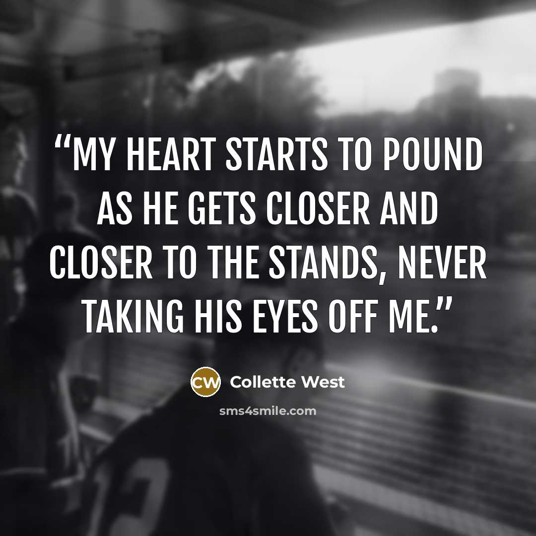 “My heart starts to pound as he gets closer and closer to the stands, never taking his eyes off me.” quote by Collette West