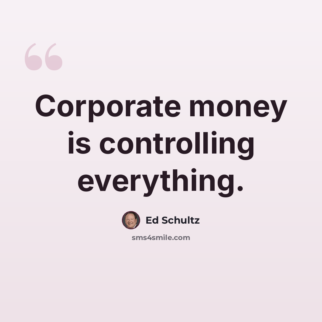 “Corporate money is controlling everything.” quote by Ed Schultz