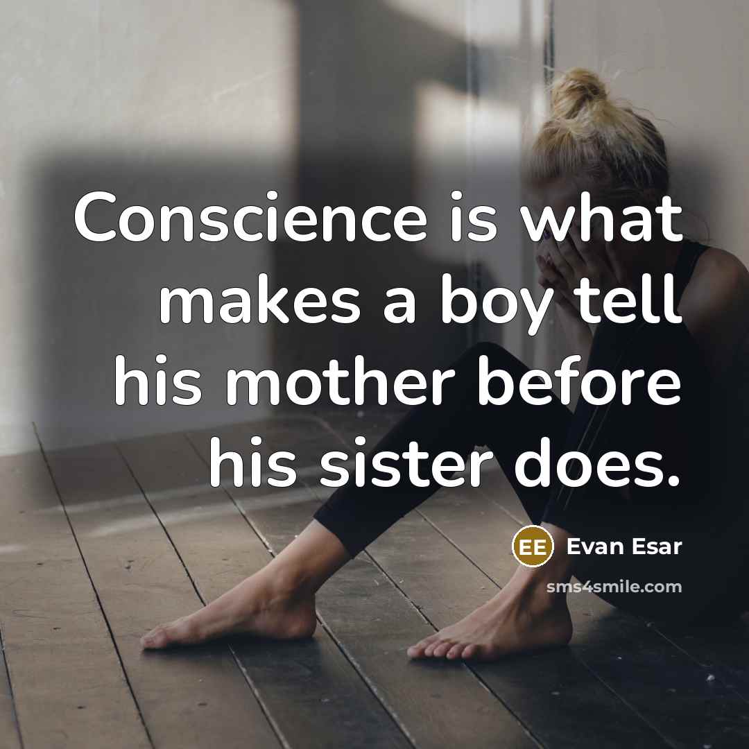 “Conscience is what makes a boy tell his mother before his sister does.” quote by Evan Esar