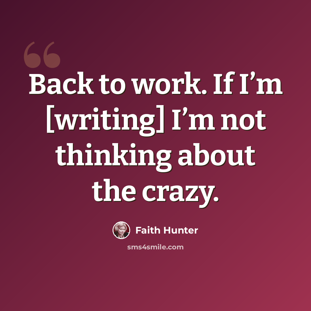 “Back to work. If I’m [writing] I’m not thinking about the crazy.” quote by Faith Hunter