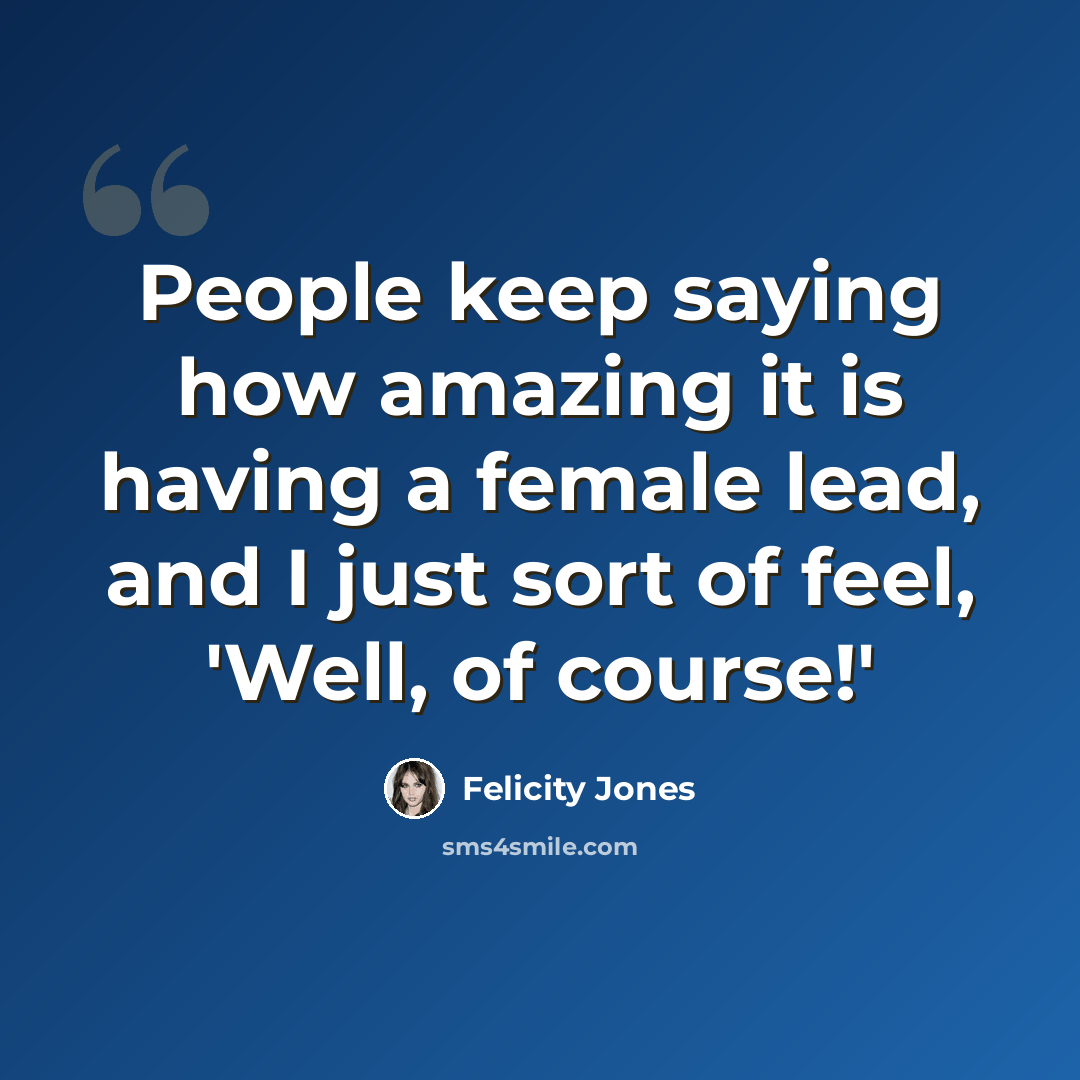 “People keep saying how amazing it is having a female lead, and I just sort of feel, 'Well, of course!'” quote by Felicity Jones