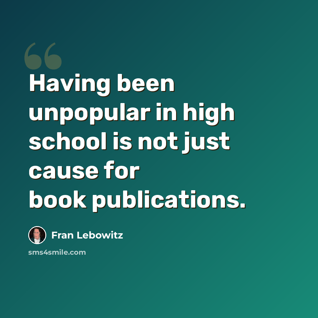 “Having been unpopular in high school is not just cause for book publications.” quote by Fran Lebowitz