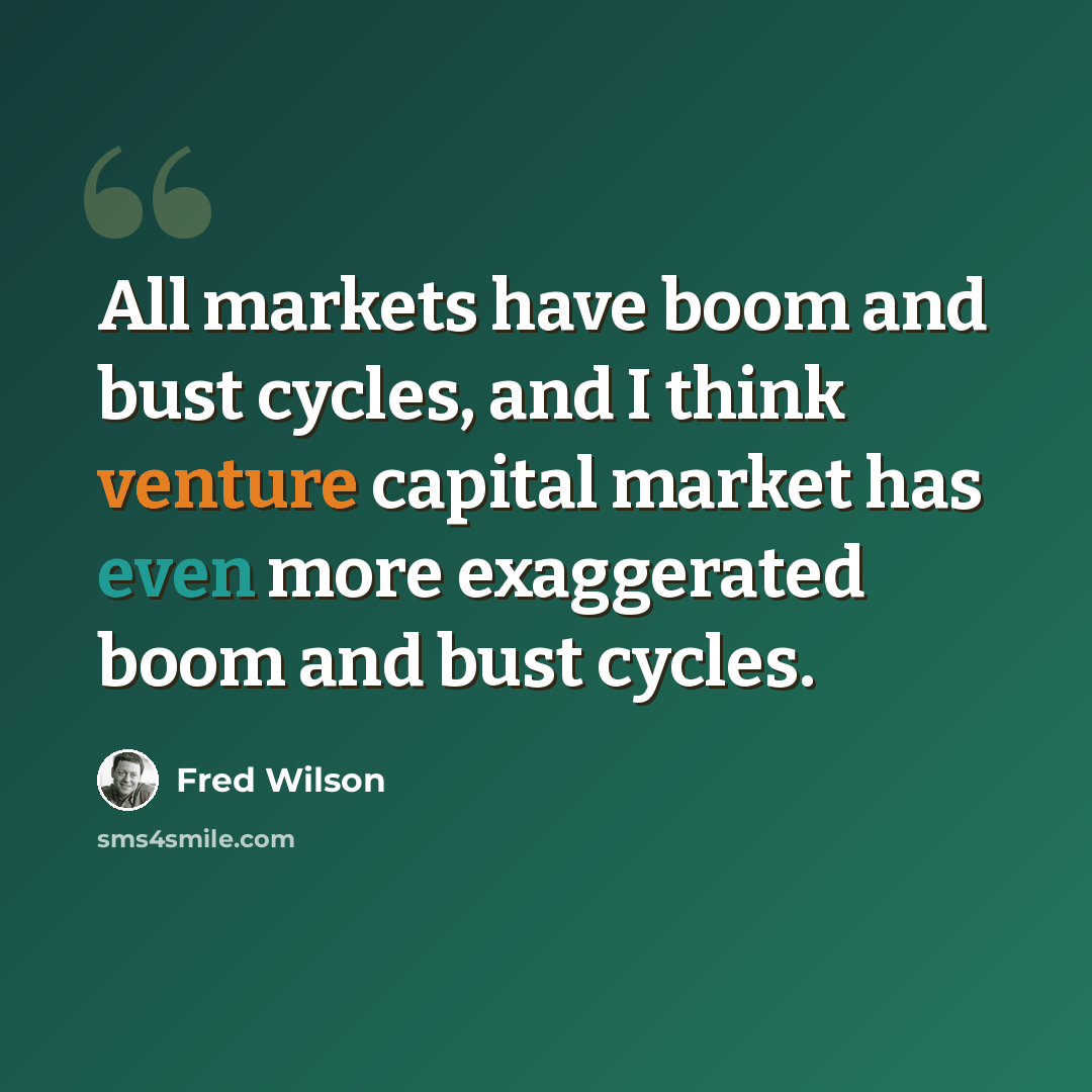 “All markets have boom and bust cycles, and I think venture capital market has even more exaggerated boom and bust cycles.” quote by Fred Wilson