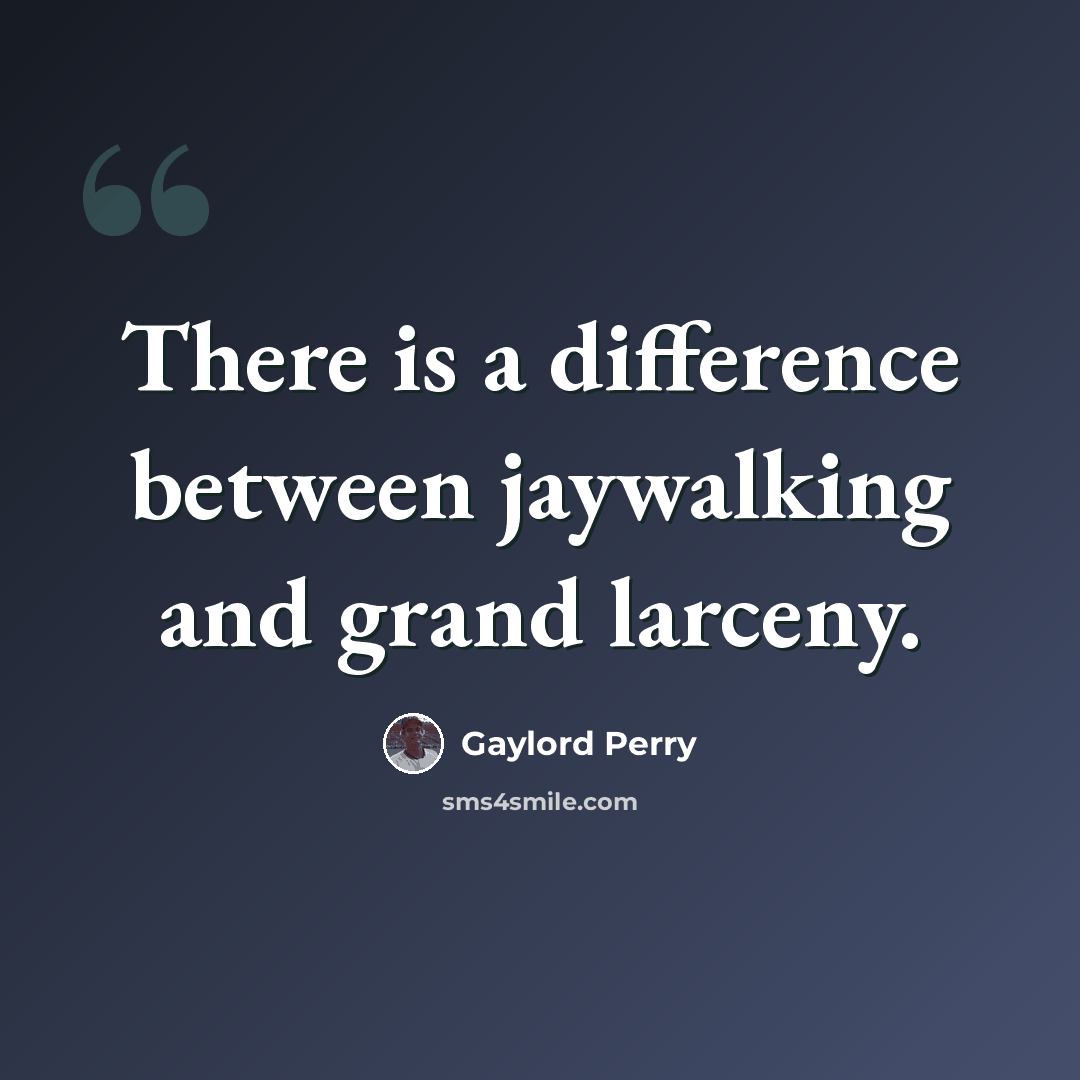 “There is a difference between jaywalking and grand larceny.” quote by Gaylord Perry