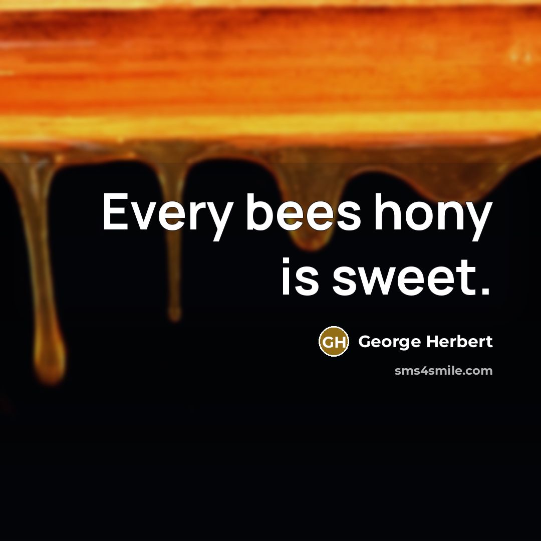 “Every bees hony is sweet.” quote by George Herbert