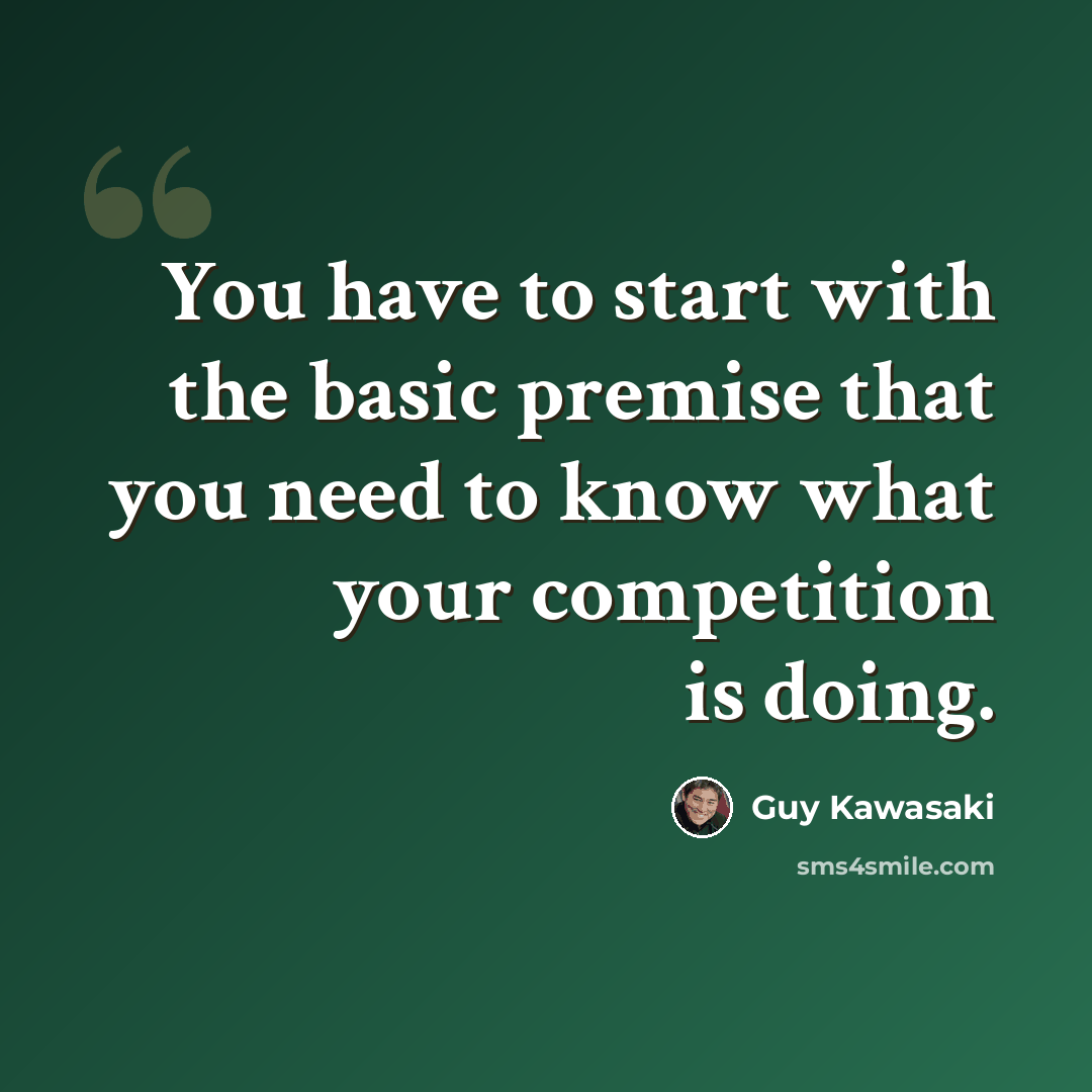 “You have to start with the basic premise that you need to know what your competition is doing.” quote by Guy Kawasaki