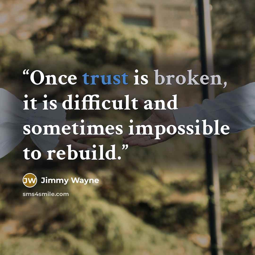“Once trust is broken, it is difficult and sometimes impossible to rebuild.” quote by Jimmy Wayne