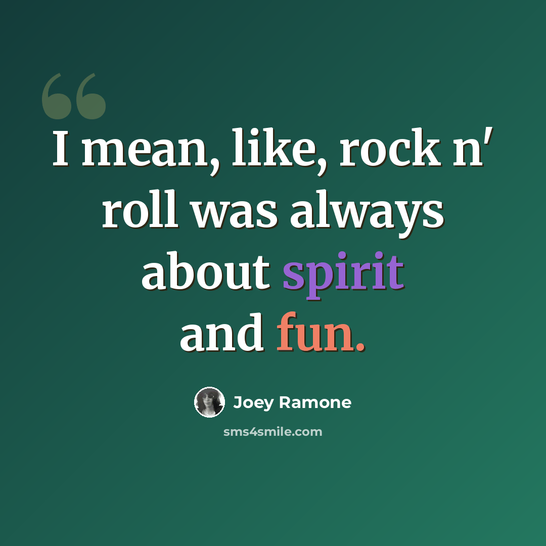 “I mean, like, rock n' roll was always about spirit and fun.” quote by Joey Ramone