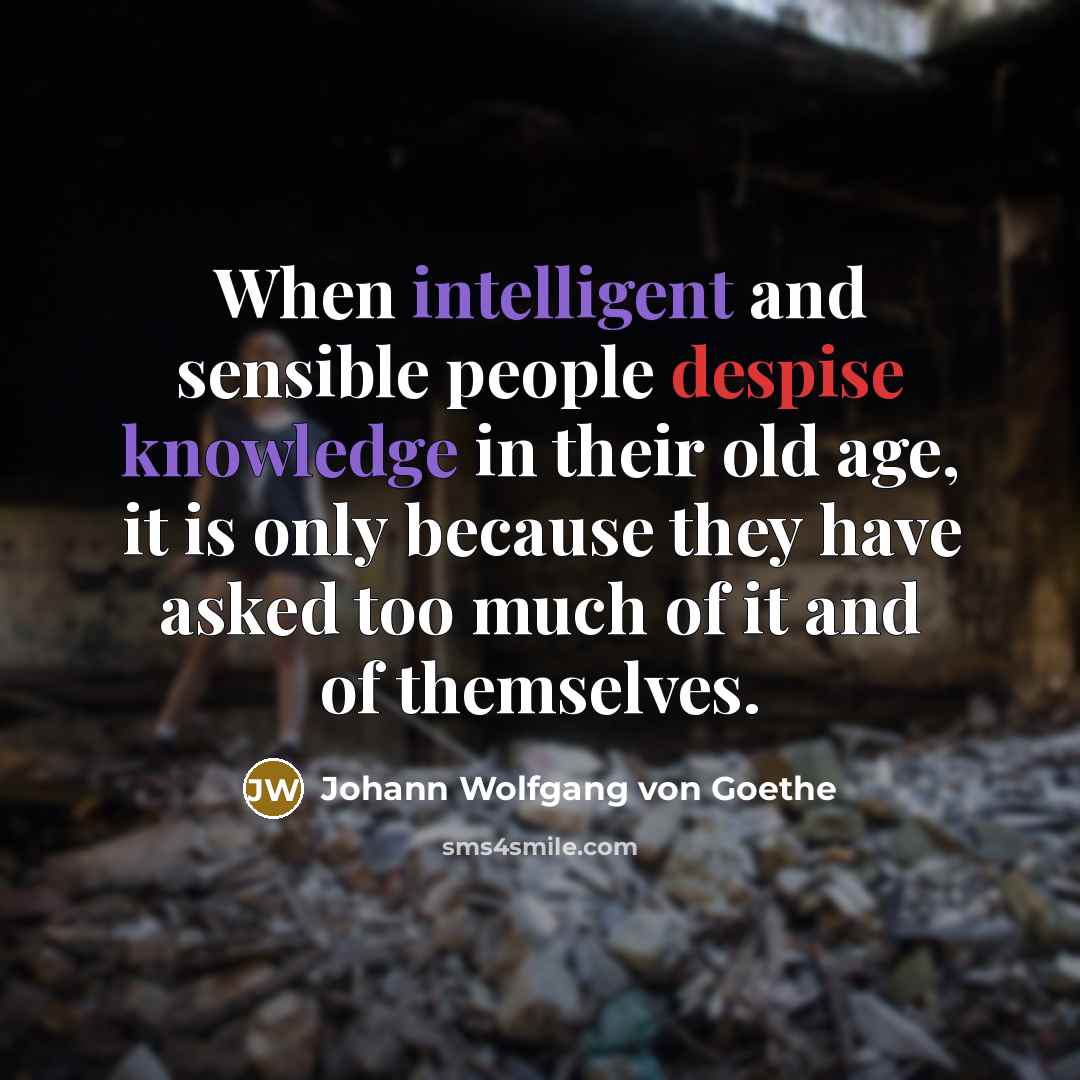 “When intelligent and sensible people despise knowledge in their old age, it is only because they have asked too much of it and of themselves.” quote by Johann Wolfgang von Goethe