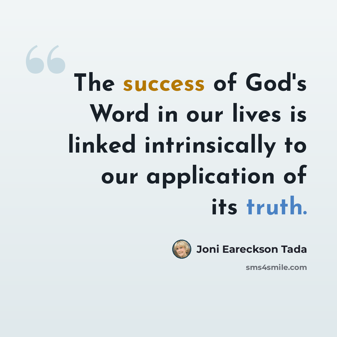 “The success of God's Word in our lives is linked intrinsically to our application of its truth.” quote by Joni Eareckson Tada