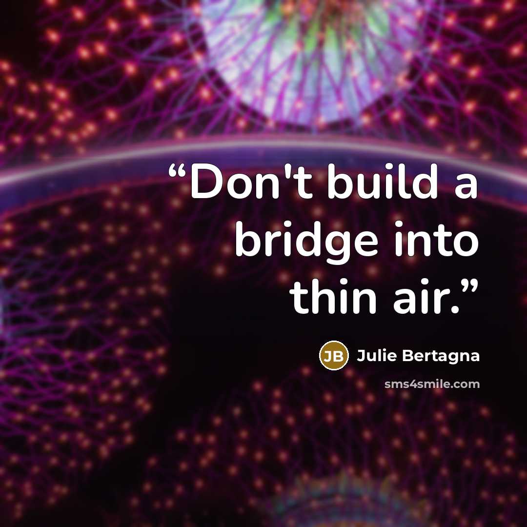 “Don't build a bridge into thin air.” quote by Julie Bertagna