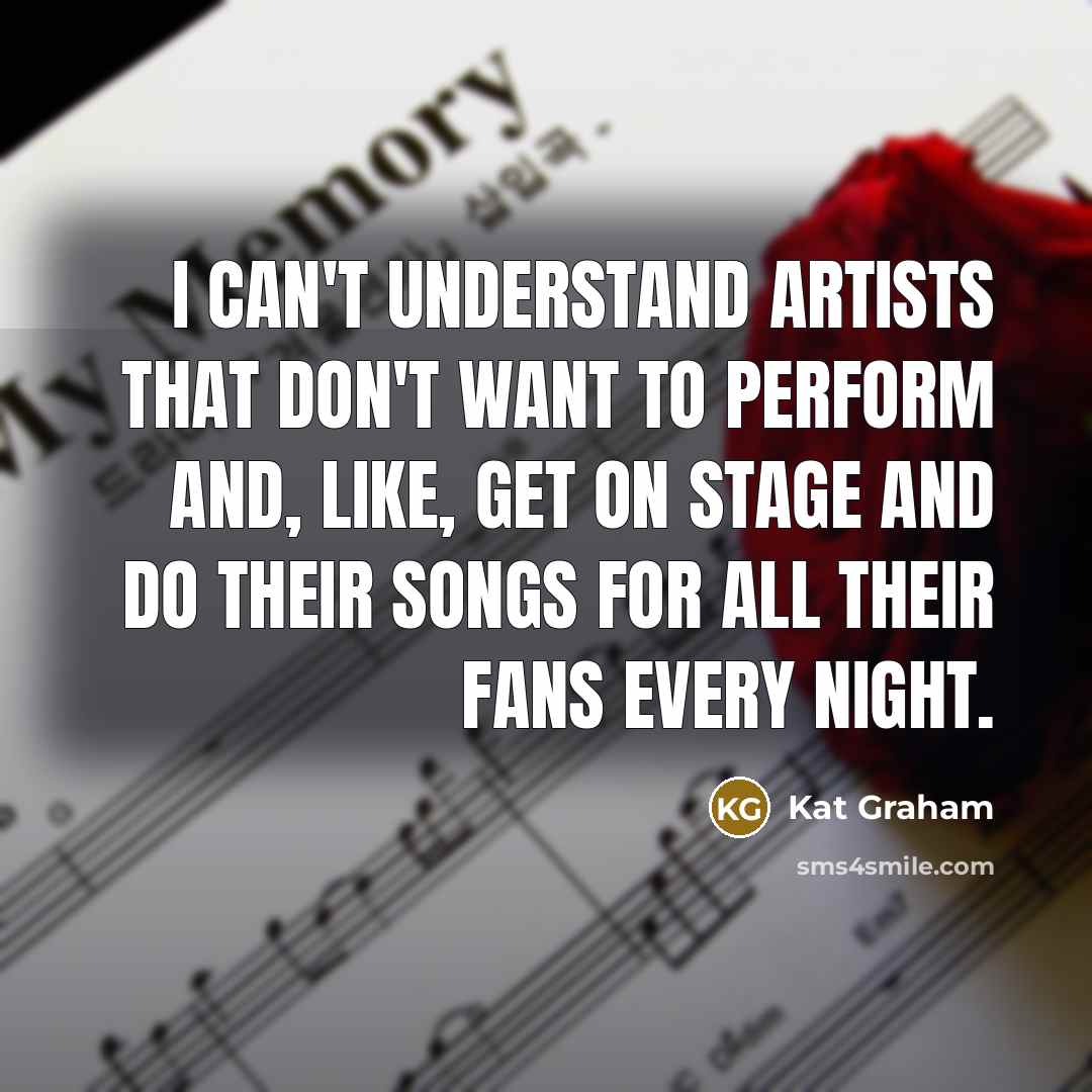“I can't understand artists that don't want to perform and, like, get on stage and do their songs for all their fans every night.” quote by Kat Graham
