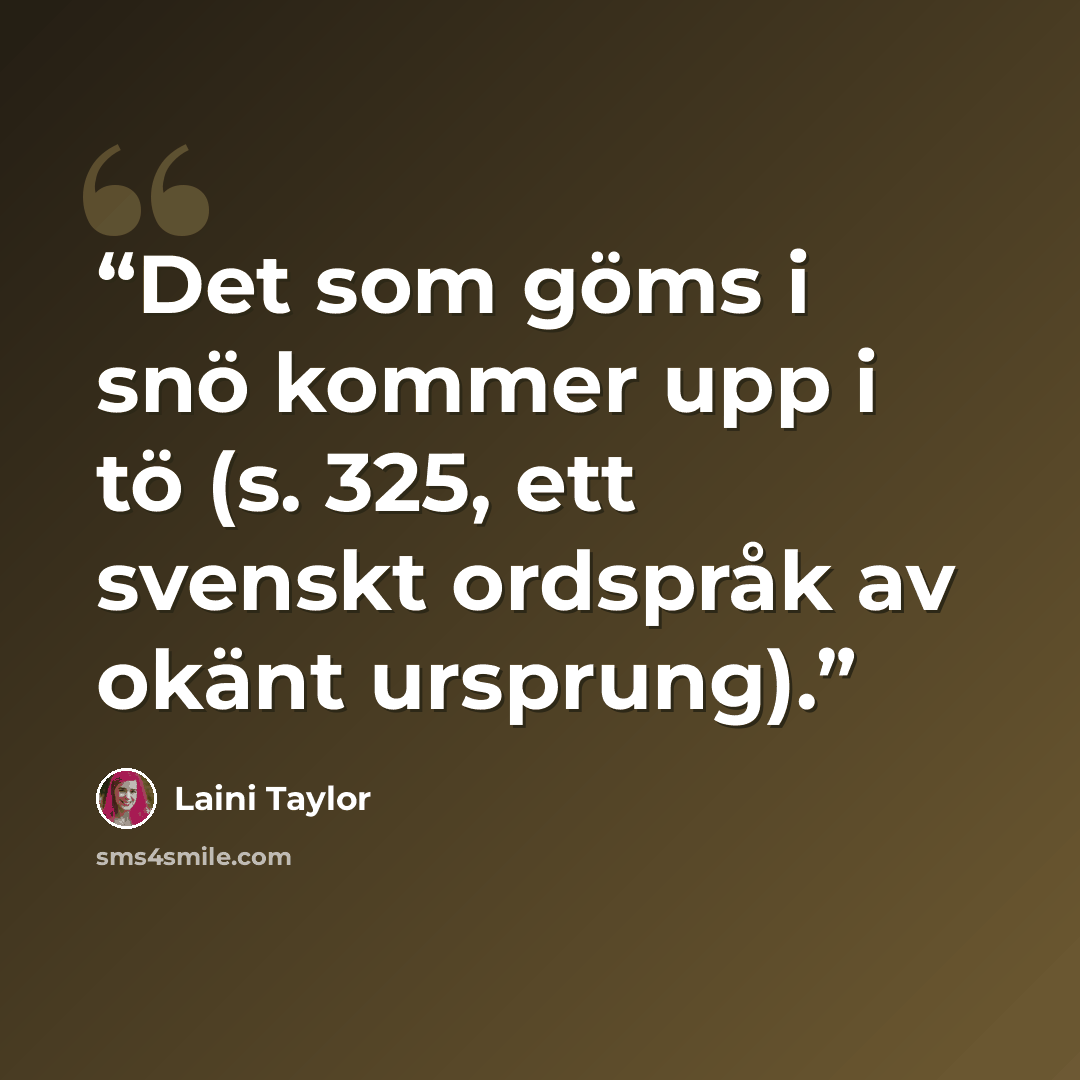 “Det som göms i snö kommer upp i tö (s. 325, ett svenskt ordspråk av okänt ursprung).” quote by Laini Taylor