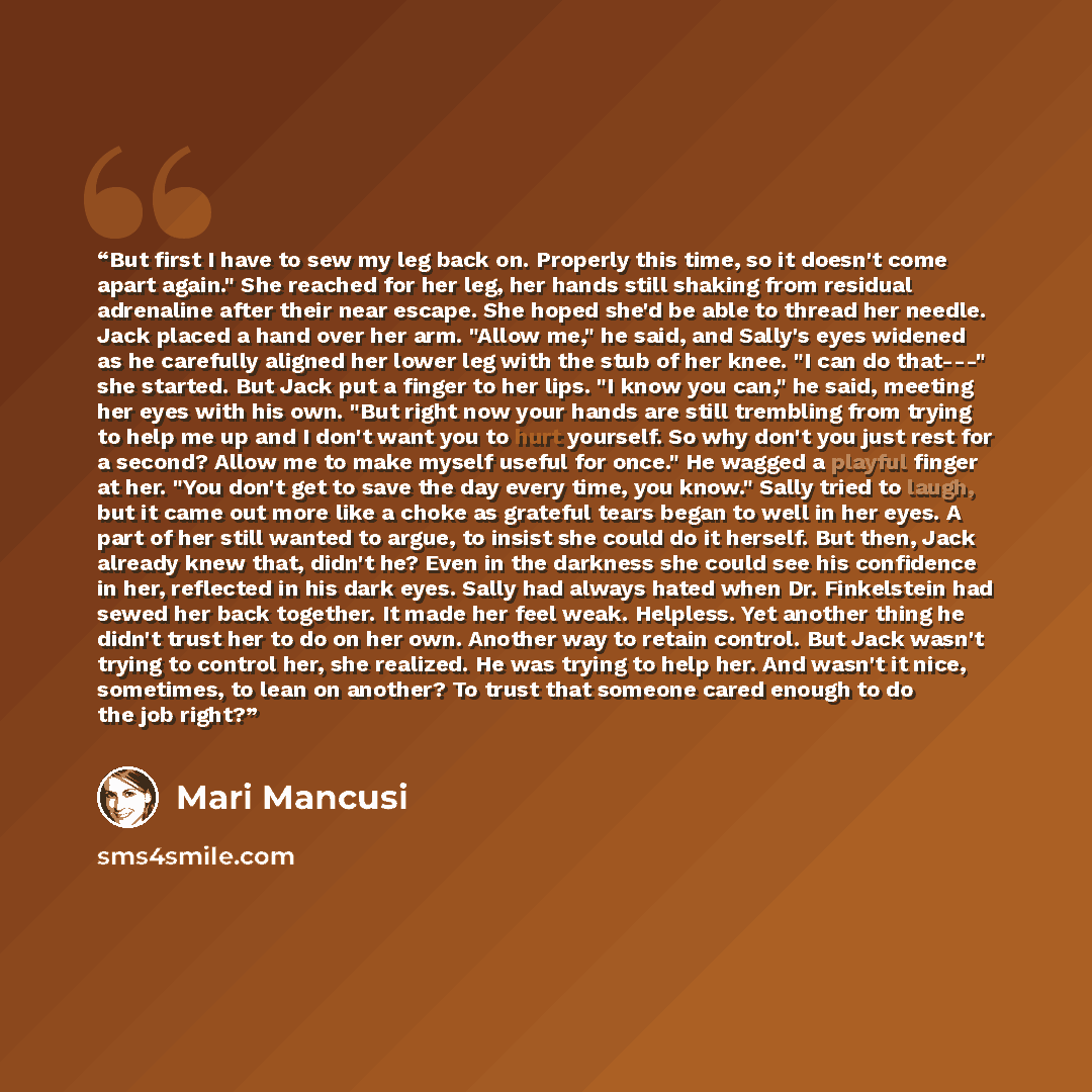 “But first I have to sew my leg back on. Properly this time, so it doesn't come apart again." She reached for her leg, her hands still shaking from residual adrenaline after their near escape. She hoped she'd be able to thread her needle. Jack placed a hand over her arm. "Allow me," he said, and…” quote by Mari Mancusi