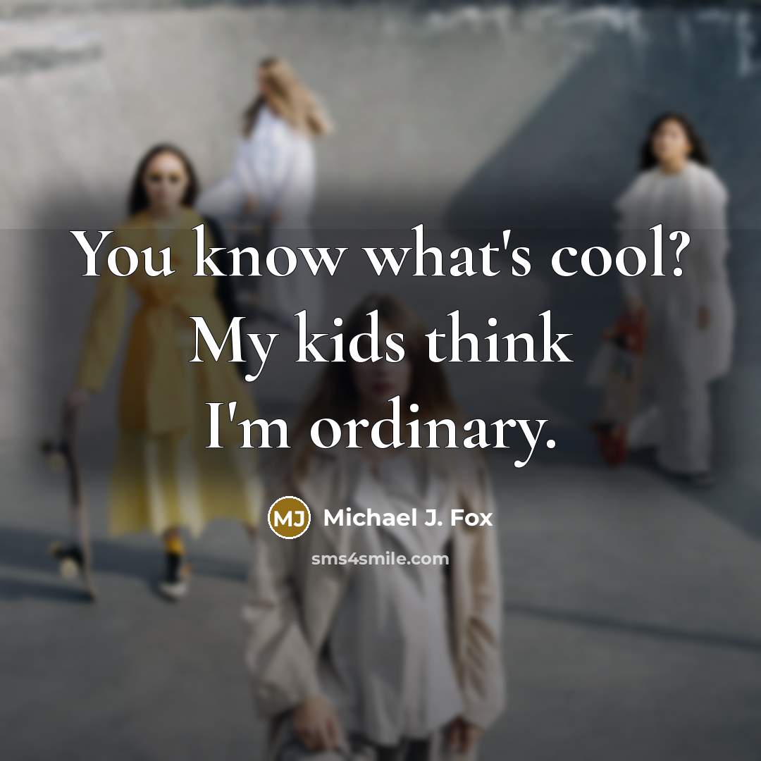 “You know what's cool? My kids think I'm ordinary.” quote by Michael J. Fox