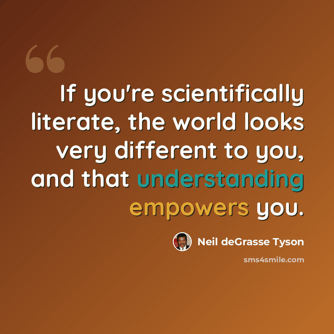 “If you're scientifically literate, the world looks very different to you, and that understanding empowers you.” quote by Neil deGrasse Tyson