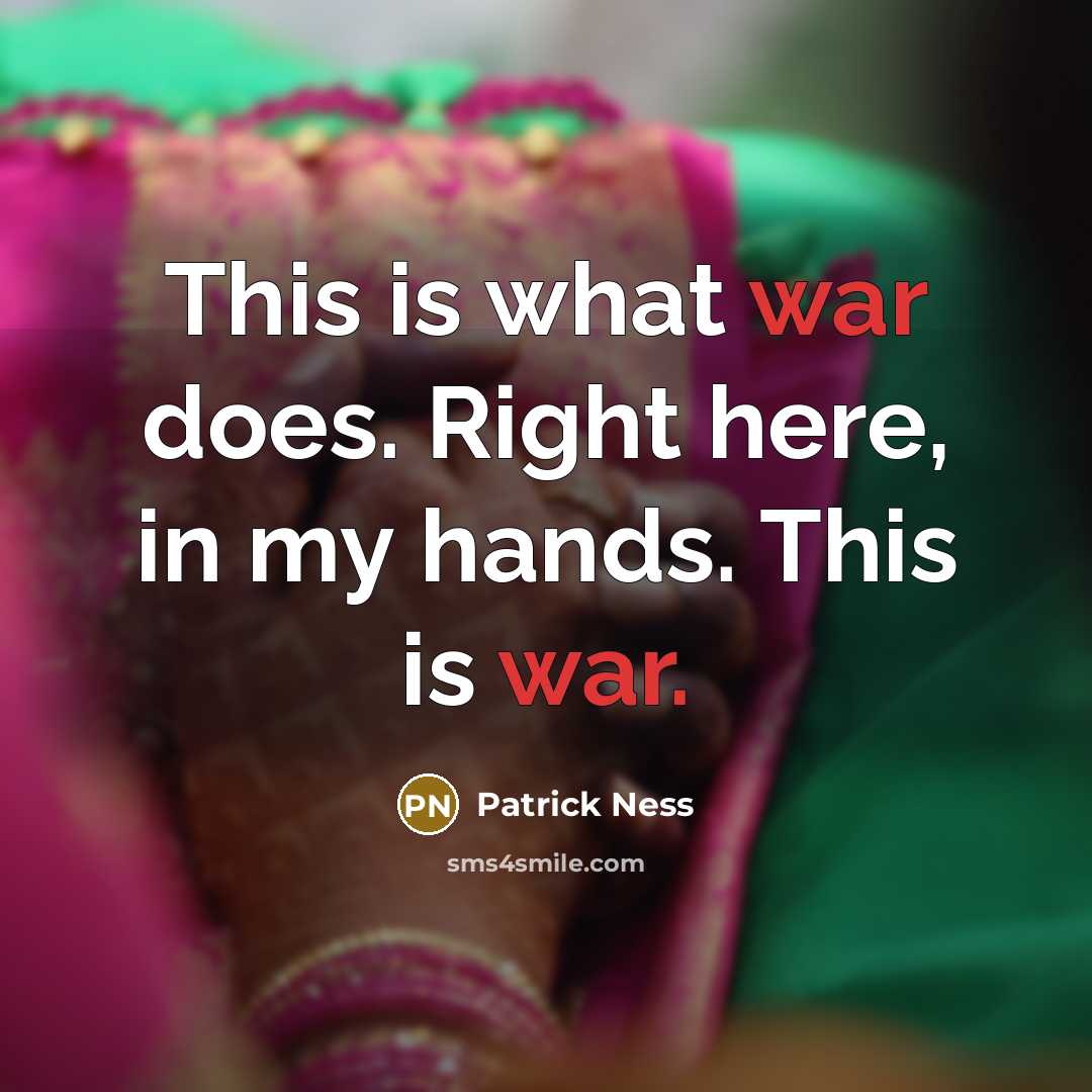 “This is what war does. Right here, in my hands. This is war.” quote by Patrick Ness