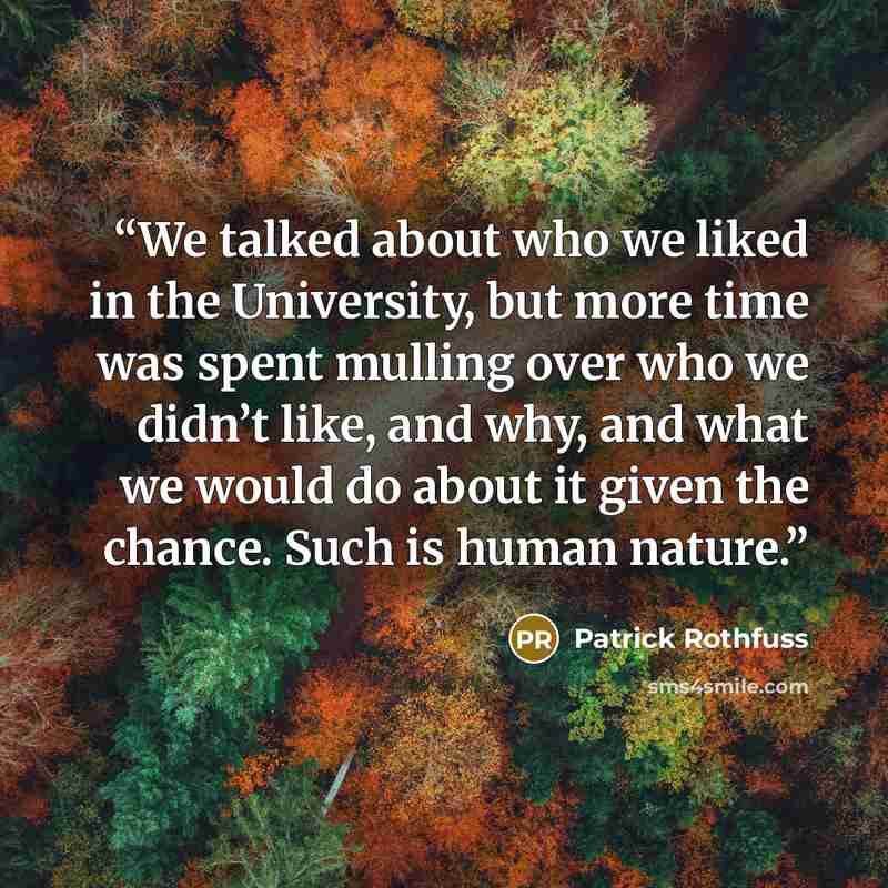 “We talked about who we liked in the University, but more time was spent mulling over who we didn’t like, and why, and what we would do about it given the chance. Such is human nature.” quote by Patrick Rothfuss