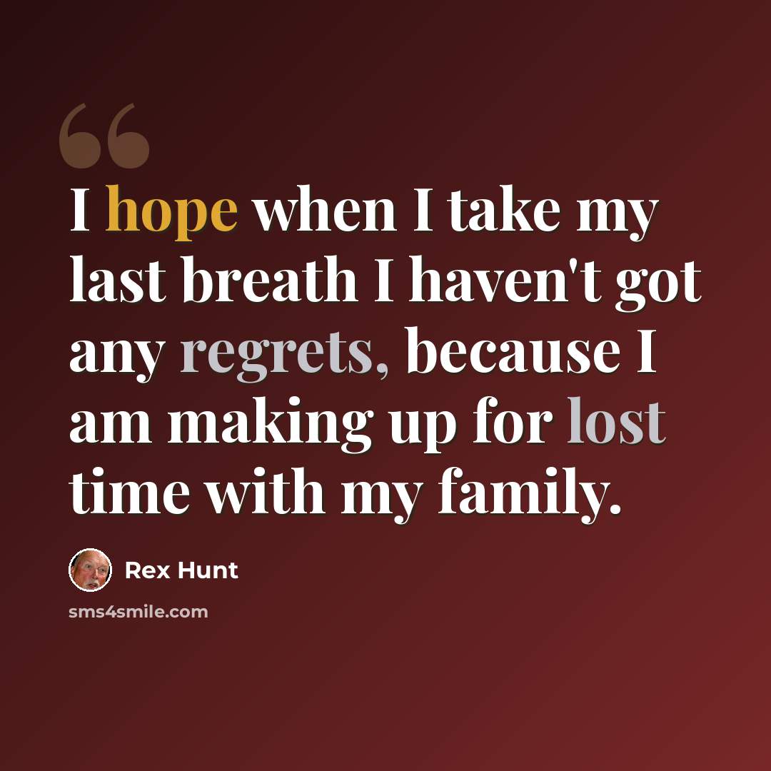 “I hope when I take my last breath I haven't got any regrets, because I am making up for lost time with my family.” quote by Rex Hunt