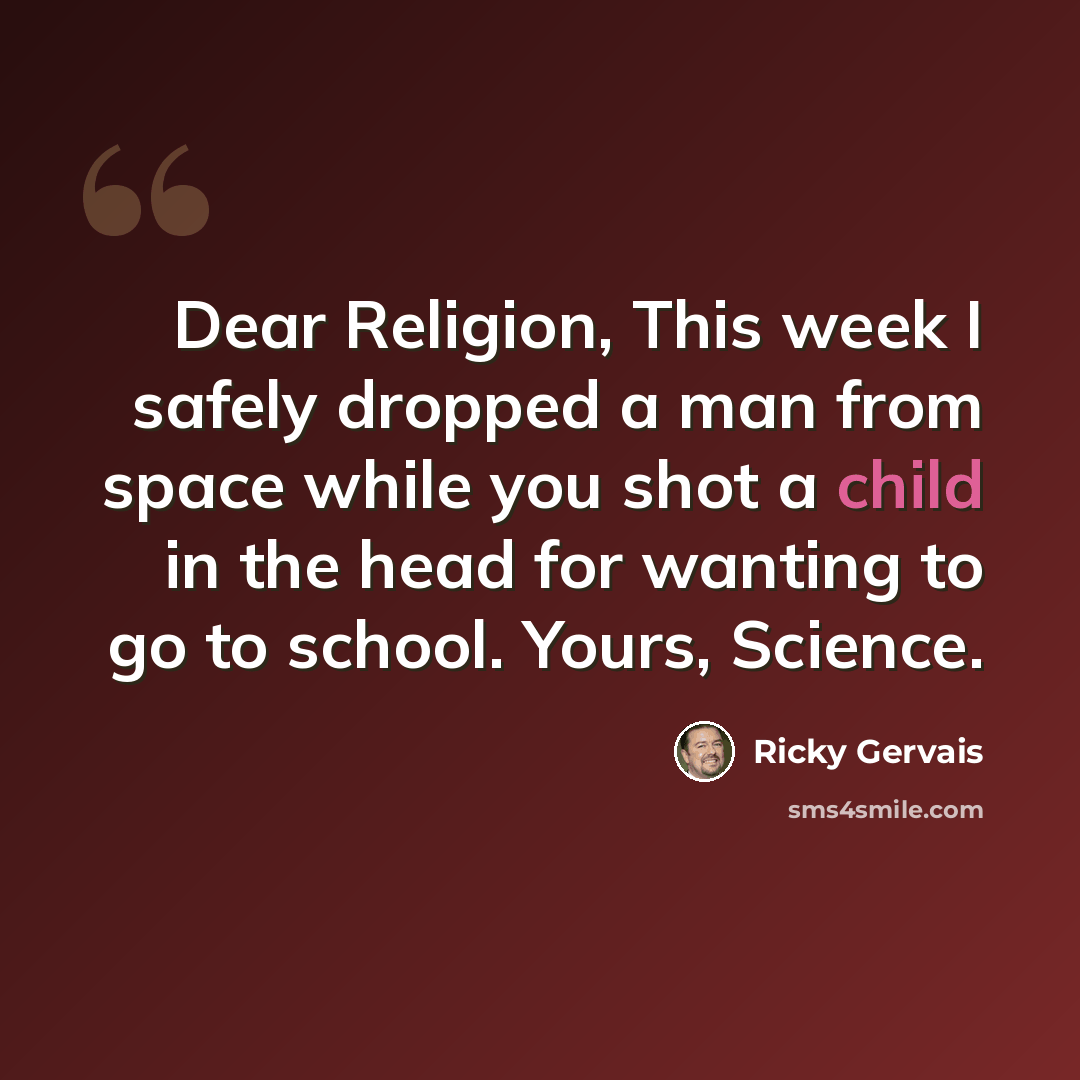 “Dear Religion, This week I safely dropped a man from space while you shot a child in the head for wanting to go to school. Yours, Science.” quote by Ricky Gervais