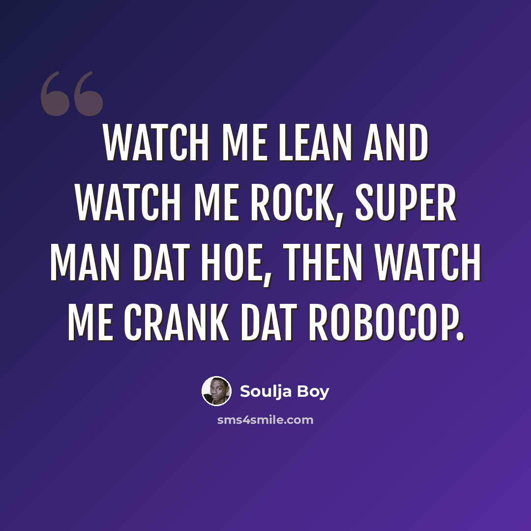 “Watch me lean and watch me rock, Super man dat hoe, then watch me crank dat robocop.” quote by Soulja Boy