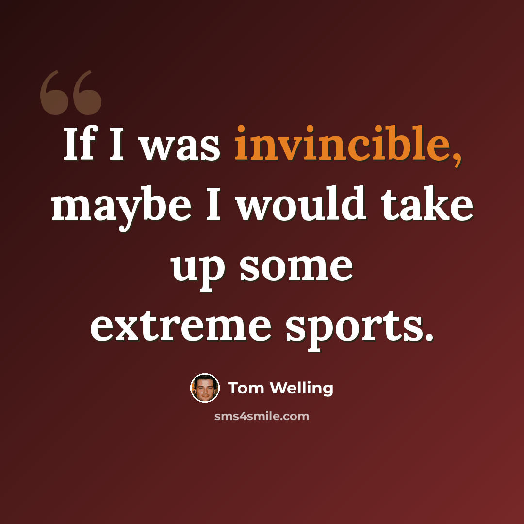 “If I was invincible, maybe I would take up some extreme sports.” quote by Tom Welling