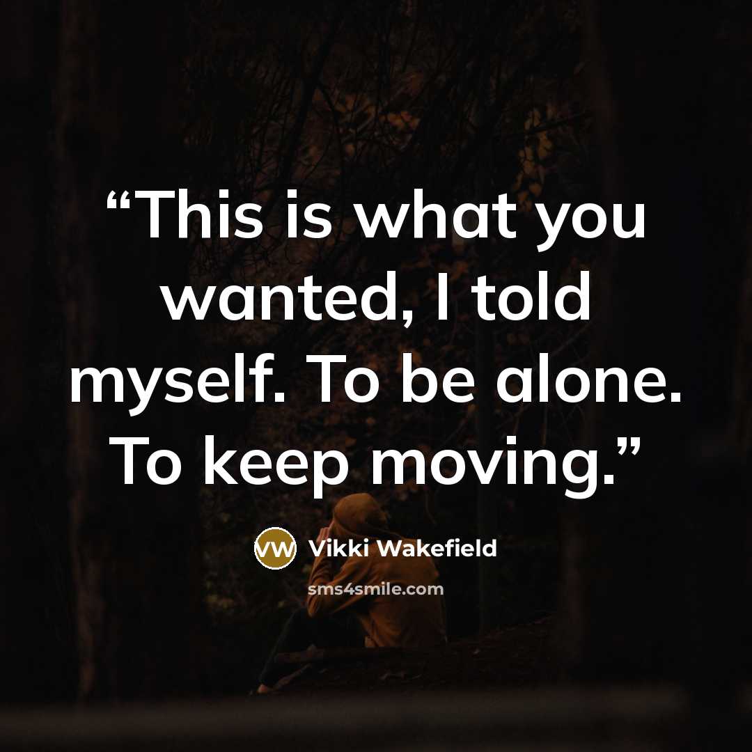 “This is what you wanted, I told myself. To be alone. To keep moving.” quote by Vikki Wakefield