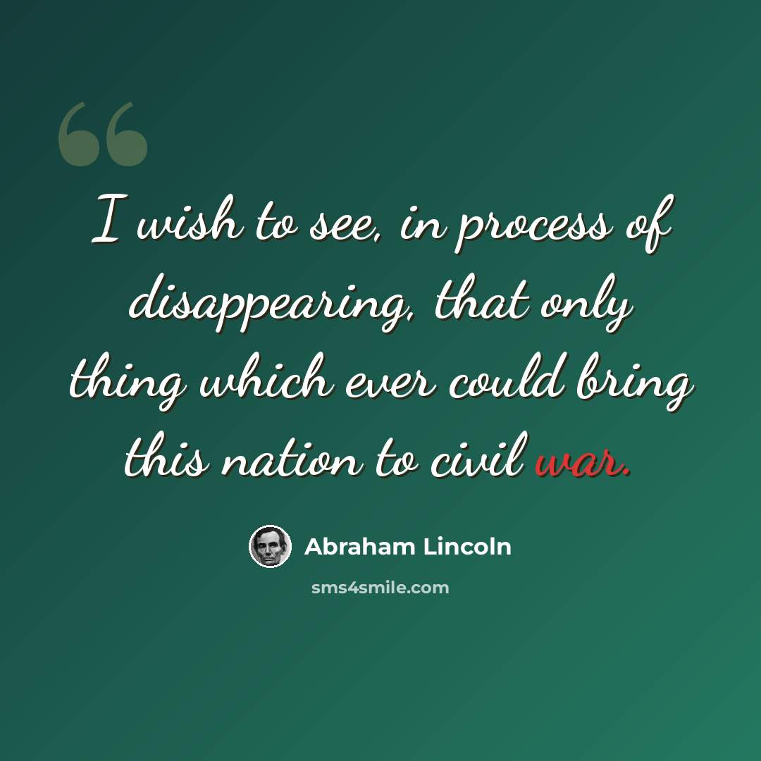 “I wish to see, in process of disappearing, that only thing which ever could bring this nation to civil war.” quote by Abraham Lincoln