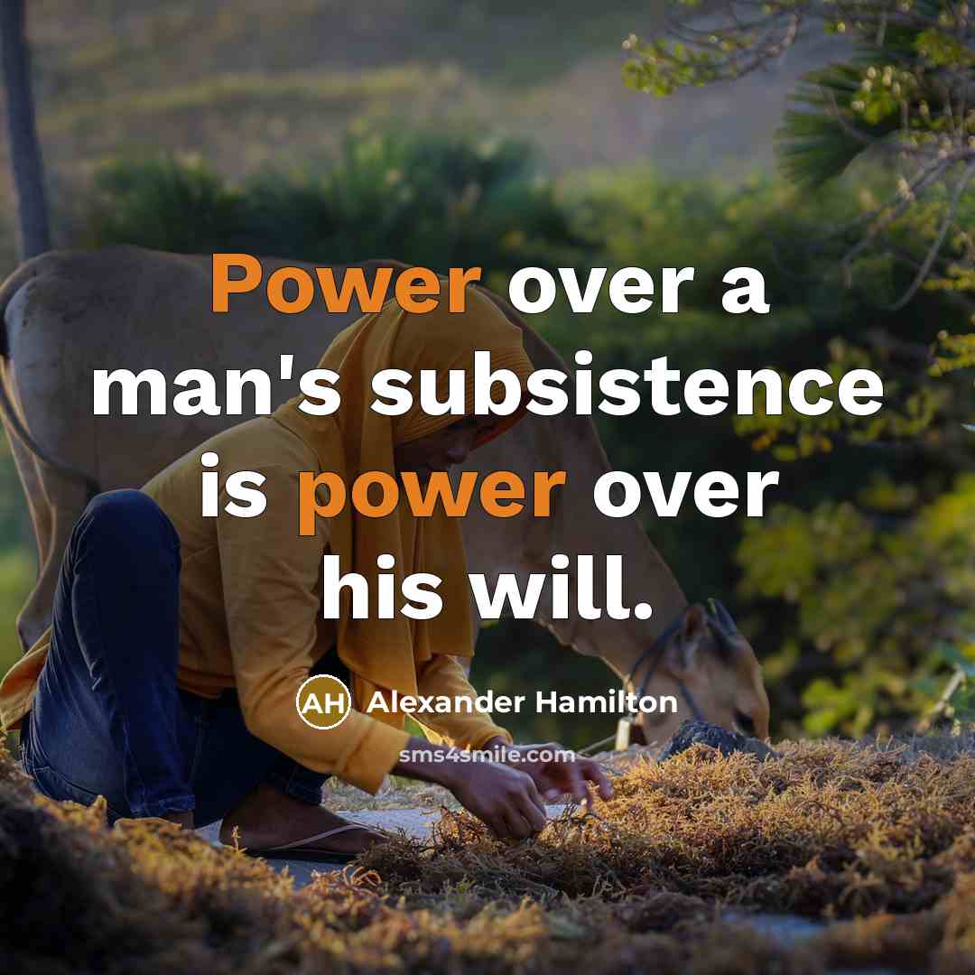 “Power over a man's subsistence is power over his will.” quote by Alexander Hamilton