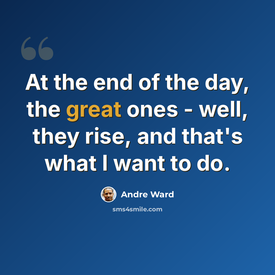 “At the end of the day, the great ones - well, they rise, and that's what I want to do.” quote by Andre Ward