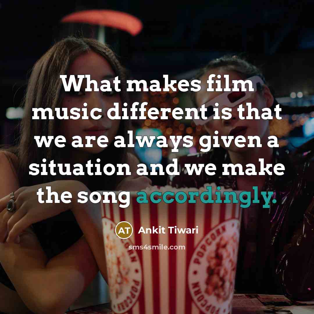 “What makes film music different is that we are always given a situation and we make the song accordingly.” quote by Ankit Tiwari