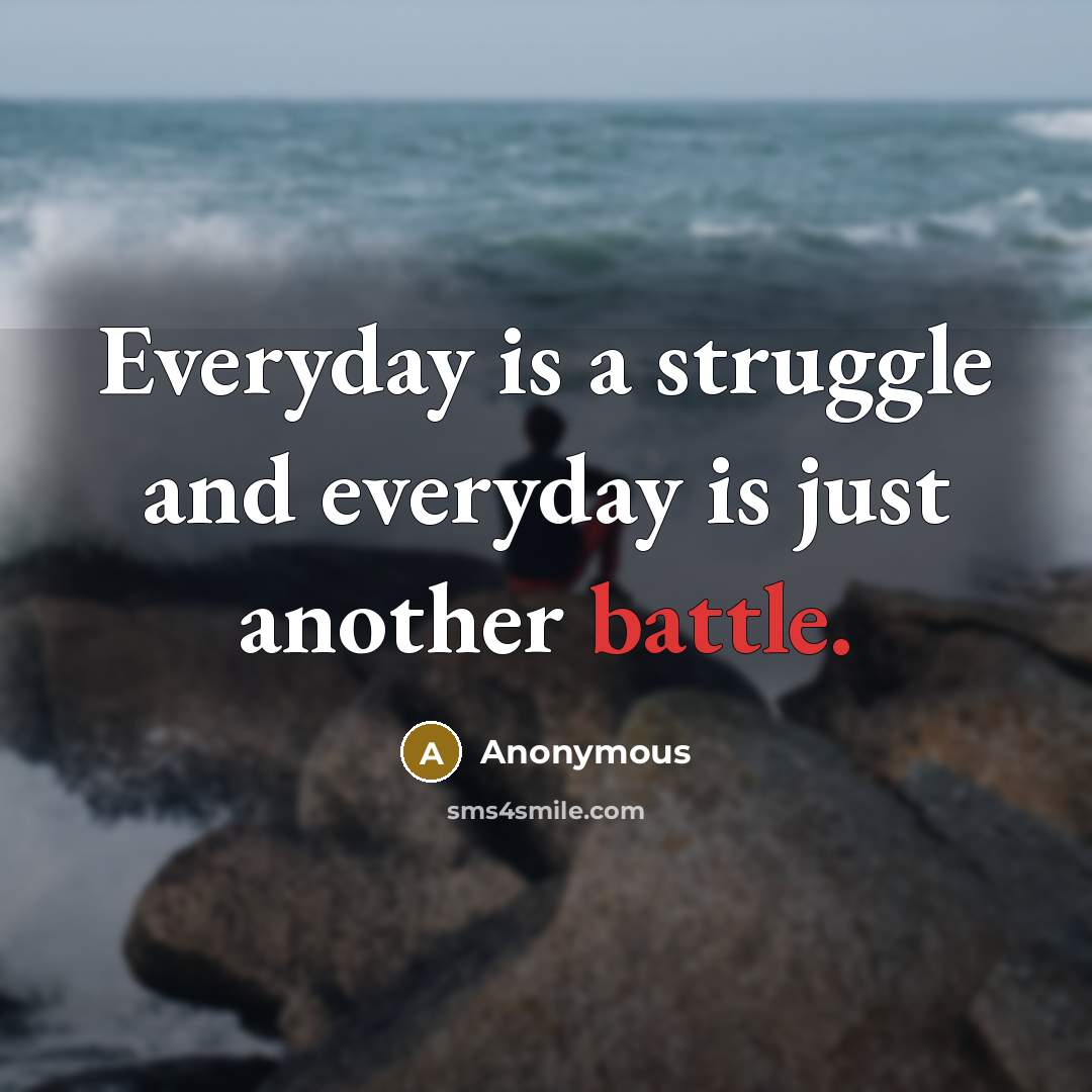 “Everyday is a struggle and everyday is just another battle.” quote by Anonymous