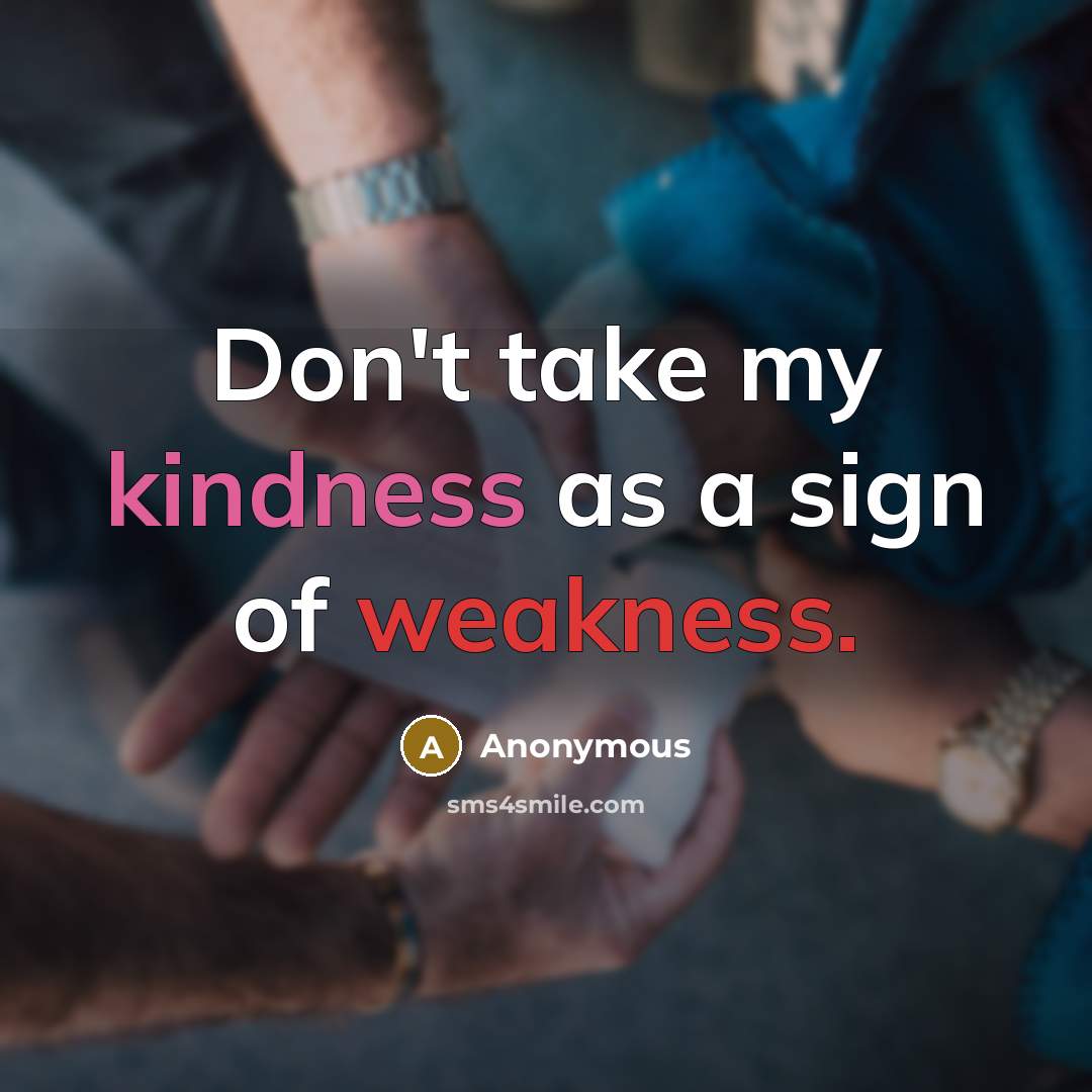 “Don't take my kindness as a sign of weakness.” quote by Anonymous