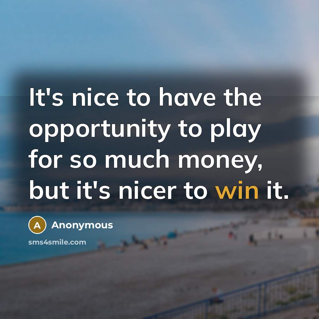 “It's nice to have the opportunity to play for so much money, but it's nicer to win it.” quote by Anonymous