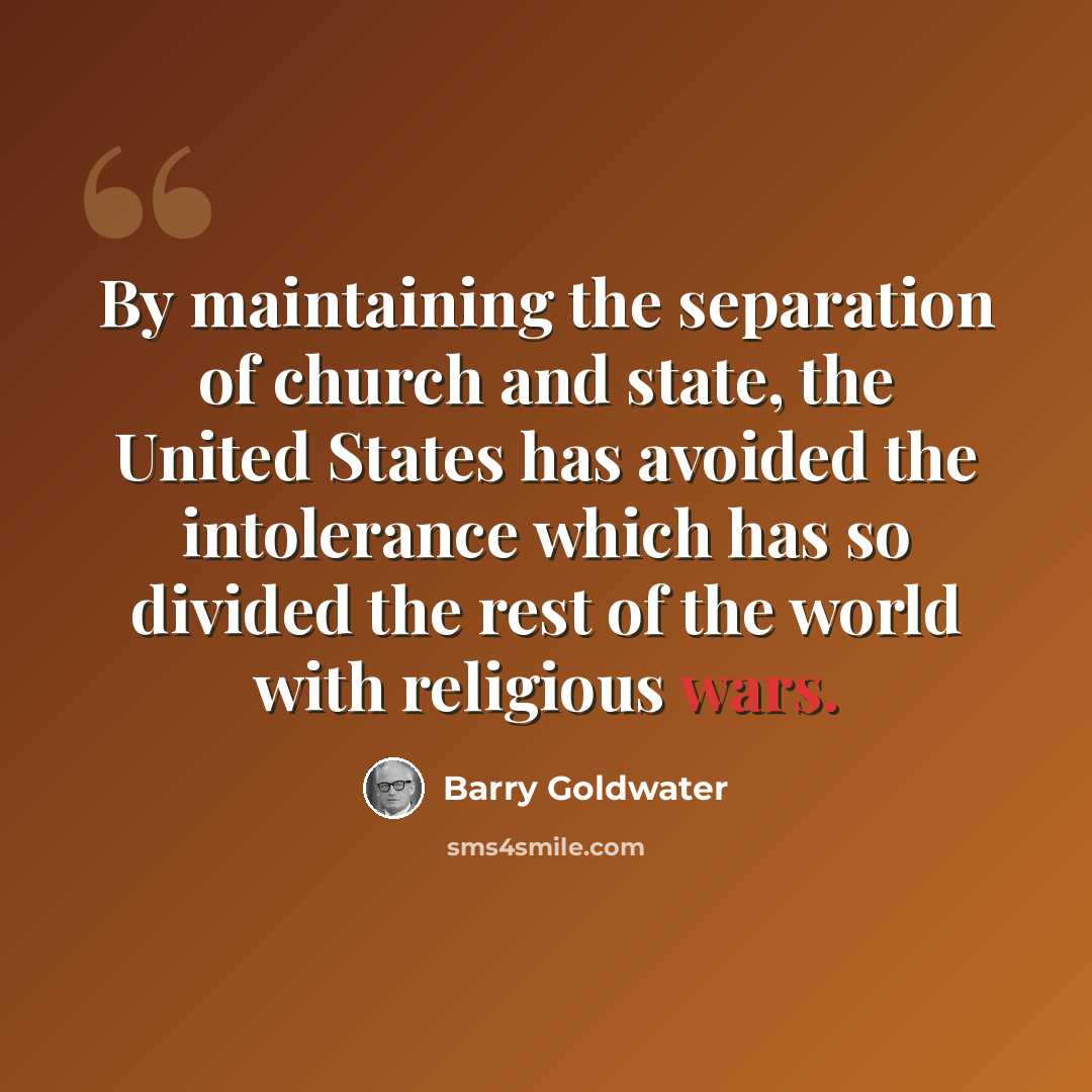 “By maintaining the separation of church and state, the United States has avoided the intolerance which has so divided the rest of the world with religious wars.” quote by Barry Goldwater