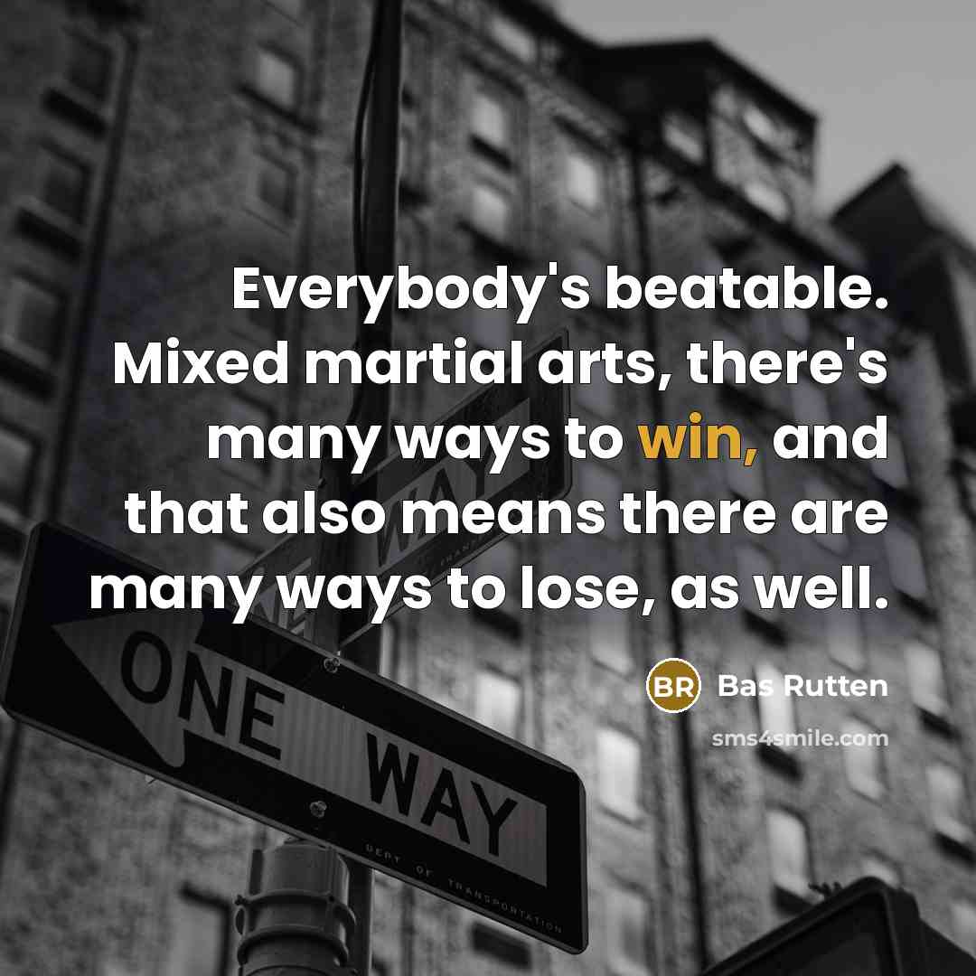 “Everybody's beatable. Mixed martial arts, there's many ways to win, and that also means there are many ways to lose, as well.” quote by Bas Rutten