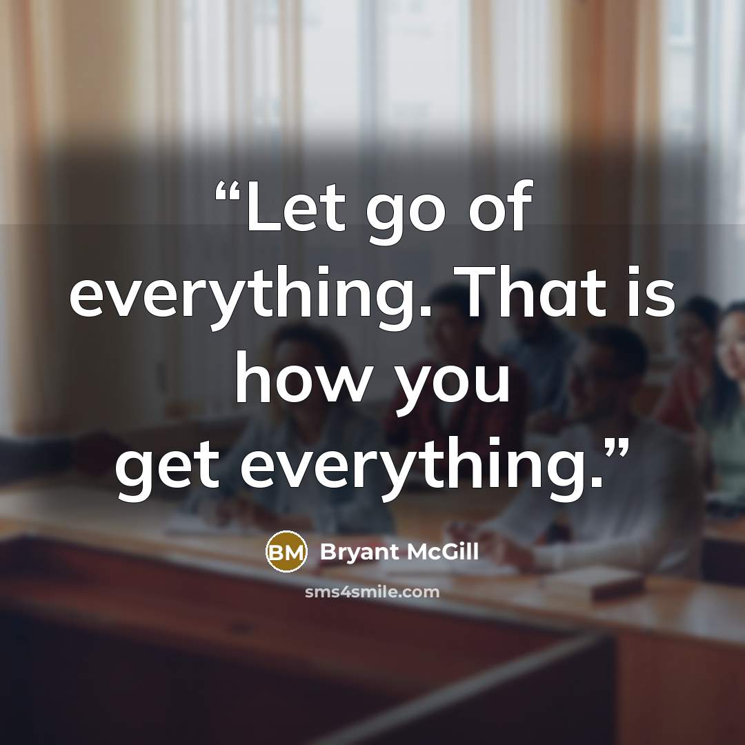 “Let go of everything. That is how you get everything.” quote by Bryant McGill