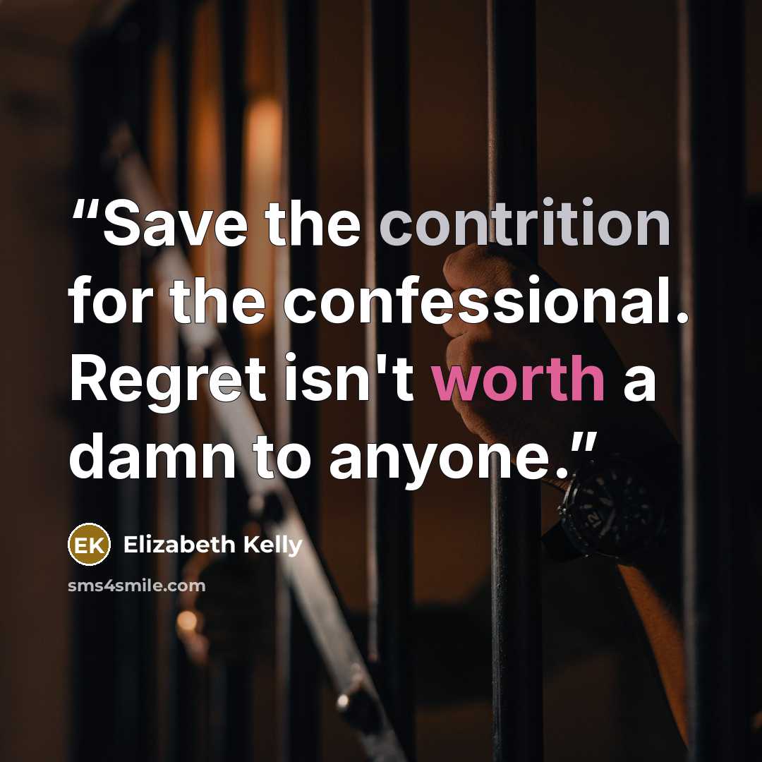 “Save the contrition for the confessional. Regret isn't worth a damn to anyone.” quote by Elizabeth Kelly