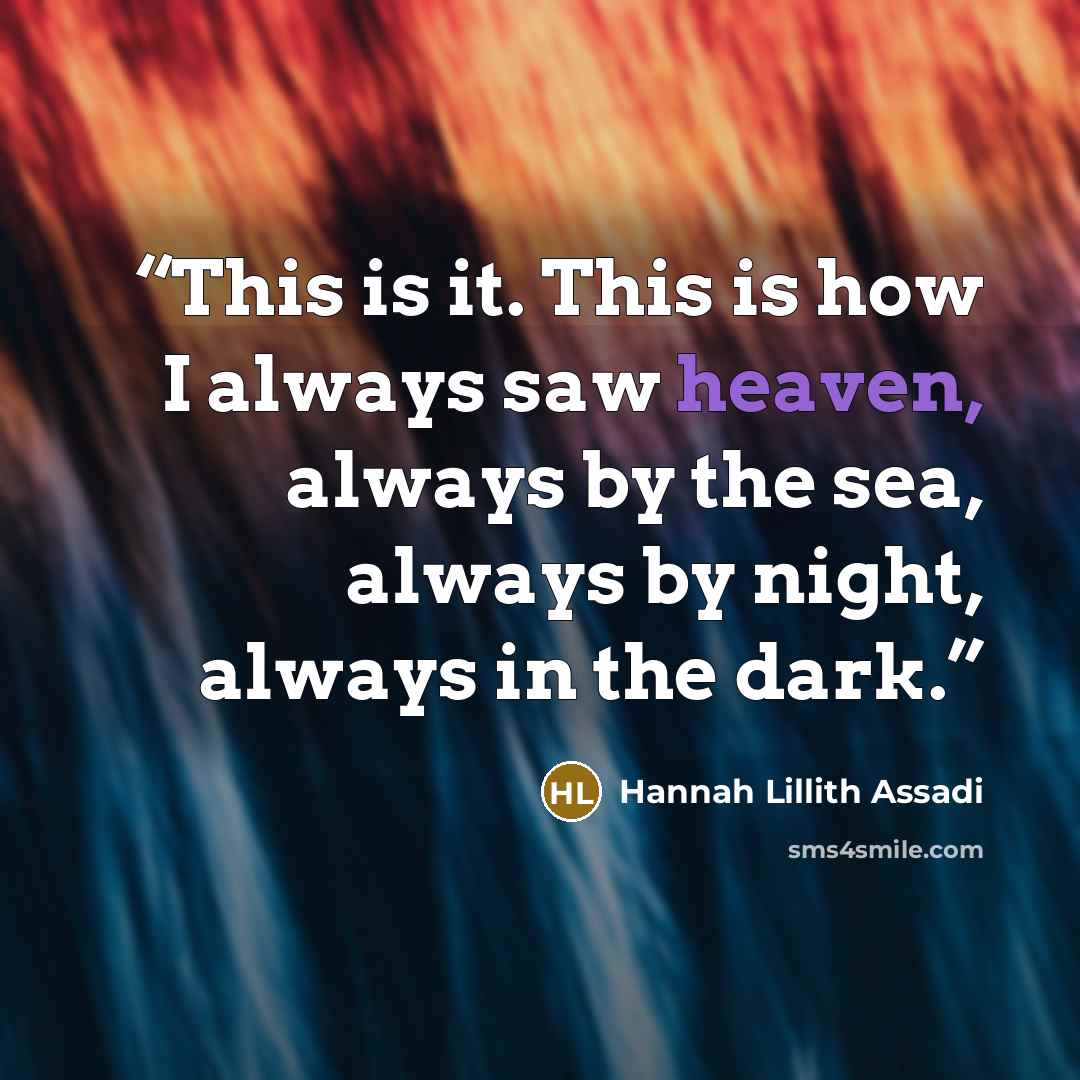 “This is it. This is how I always saw heaven, always by the sea, always by night, always in the dark.” quote by Hannah Lillith Assadi