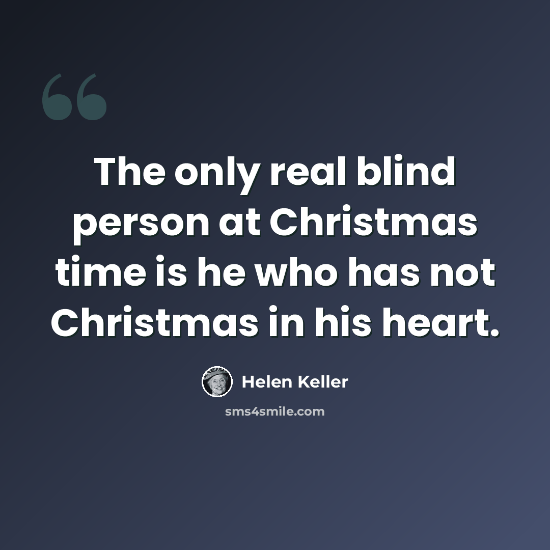 “The only real blind person at Christmas time is he who has not Christmas in his heart.” quote by Helen Keller