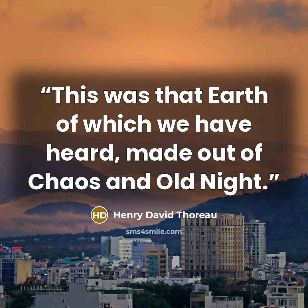 “This was that Earth of which we have heard, made out of Chaos and Old Night.” quote by Henry David Thoreau
