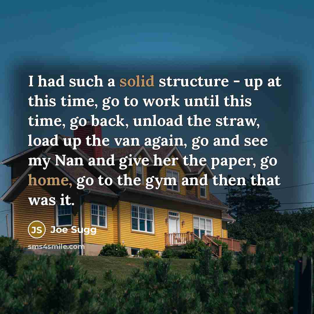 “I had such a solid structure - up at this time, go to work until this time, go back, unload the straw, load up the van again, go and see my Nan and give her the paper, go home, go to the gym and then that was it.” quote by Joe Sugg